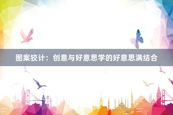 图案狡计：创意与好意思学的好意思满结合