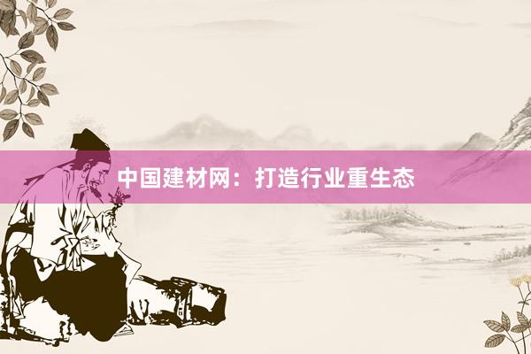 中国建材网：打造行业重生态