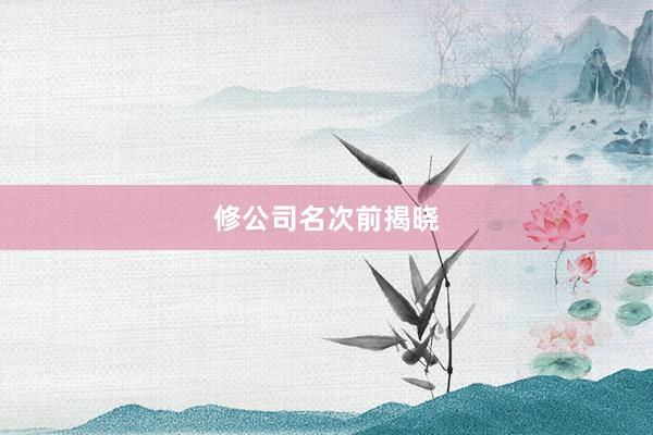 修公司名次前揭晓