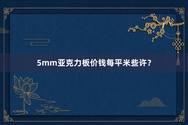5mm亚克力板价钱每平米些许？