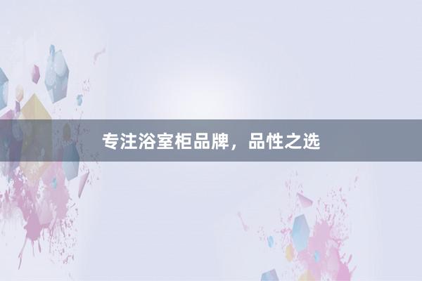 专注浴室柜品牌，品性之选