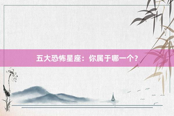 五大恐怖星座：你属于哪一个？