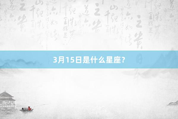 3月15日是什么星座？