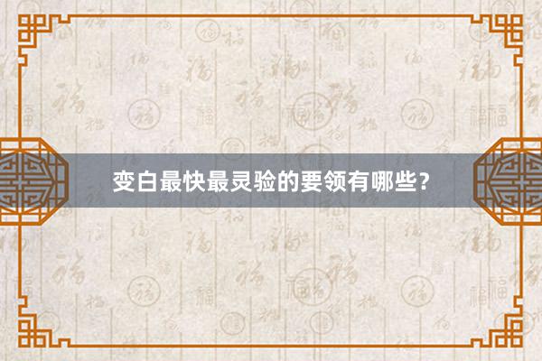 变白最快最灵验的要领有哪些？