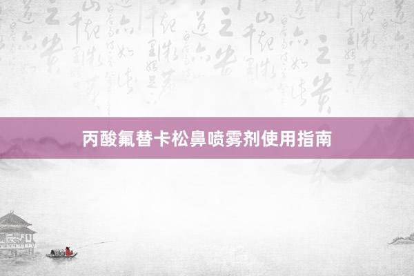 丙酸氟替卡松鼻喷雾剂使用指南