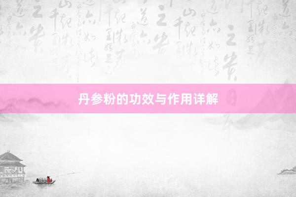 丹参粉的功效与作用详解